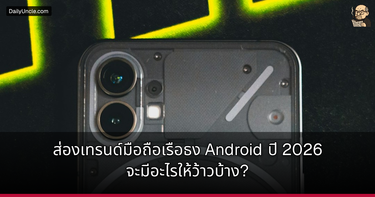 ส่องเทรนด์มือถือเรือธง Android ปี 2026 จะมีอะไรให้ว้าวบ้าง?